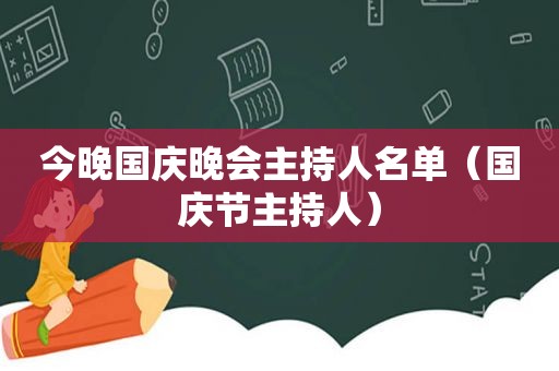 今晚国庆晚会主持人名单（国庆节主持人）