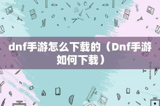 dnf手游怎么下载的（Dnf手游如何下载）