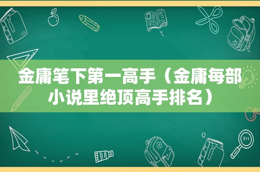 金庸笔下第一高手（金庸每部小说里绝顶高手排名）