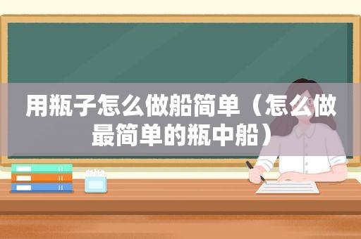 用瓶子怎么做船简单（怎么做最简单的瓶中船）