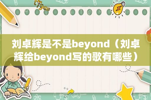 刘卓辉是不是beyond（刘卓辉给beyond写的歌有哪些）