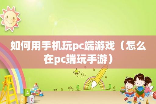 如何用手机玩pc端游戏（怎么在pc端玩手游）