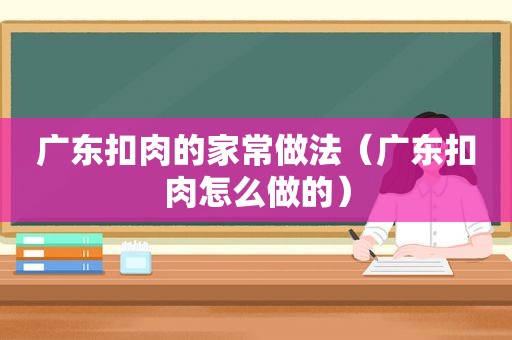 广东扣肉的家常做法（广东扣肉怎么做的）