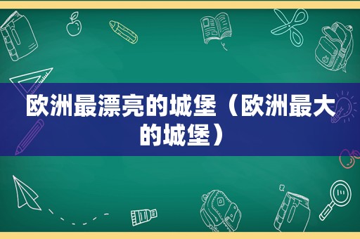 欧洲最漂亮的城堡（欧洲最大的城堡）