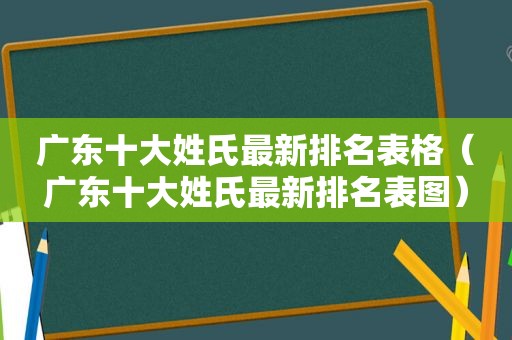 广东十大姓氏最新排名表格（广东十大姓氏最新排名表图）