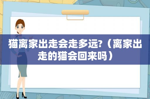 猫离家出走会走多远?（离家出走的猫会回来吗）