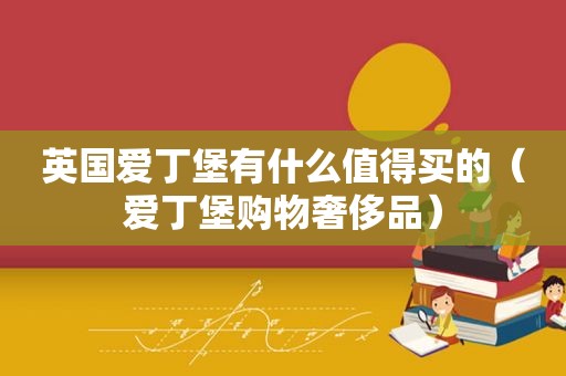 英国爱丁堡有什么值得买的（爱丁堡购物奢侈品）