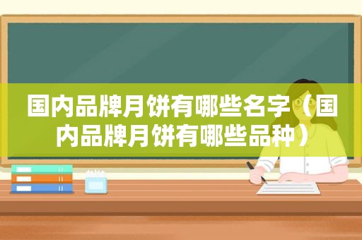 国内品牌月饼有哪些名字（国内品牌月饼有哪些品种）