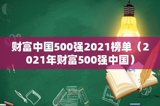 财富中国500强2021榜单（2021年财富500强中国）