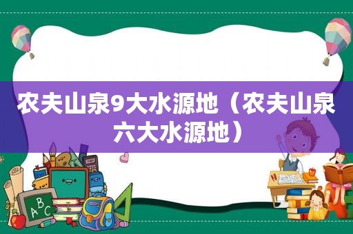 农夫山泉9大水源地（农夫山泉六大水源地）