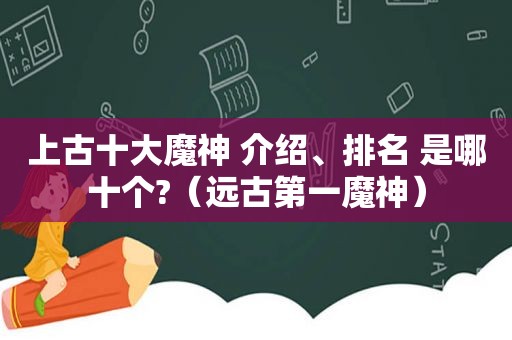 上古十大魔神 介绍、排名 是哪十个?（远古第一魔神）