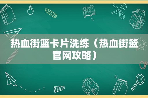 热血街篮卡片洗练（热血街篮官网攻略）