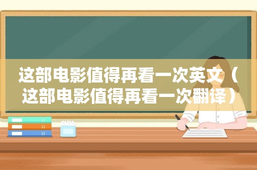 这部电影值得再看一次英文（这部电影值得再看一次翻译）