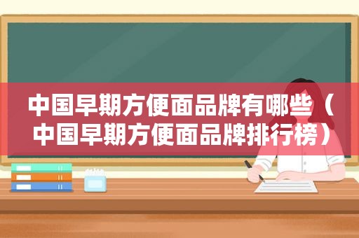 中国早期方便面品牌有哪些（中国早期方便面品牌排行榜）