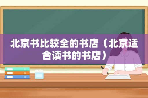 北京书比较全的书店（北京适合读书的书店）