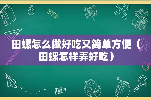 田螺怎么做好吃又简单方便（田螺怎样弄好吃）