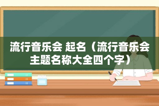 流行音乐会 起名（流行音乐会主题名称大全四个字）