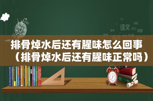 排骨焯水后还有腥味怎么回事（排骨焯水后还有腥味正常吗）