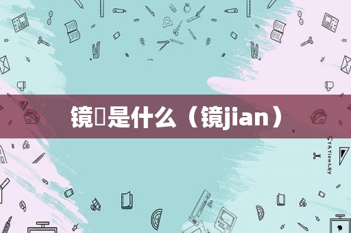 镜肶是什么（镜jian）