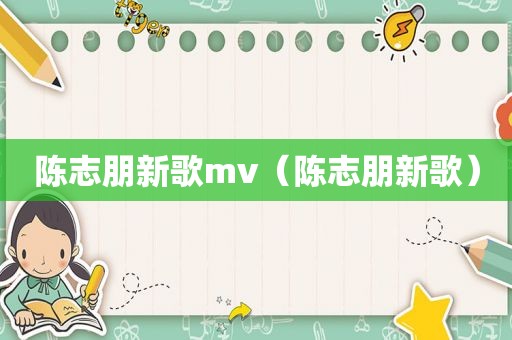 陈志朋新歌mv（陈志朋新歌）