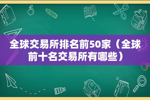 全球交易所排名前50家（全球前十名交易所有哪些）