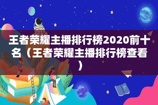 王者荣耀主播排行榜2020前十名（王者荣耀主播排行榜查看）