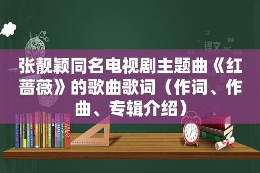 张靓颖同名电视剧主题曲《红蔷薇》的歌曲歌词（作词、作曲、专辑介绍）