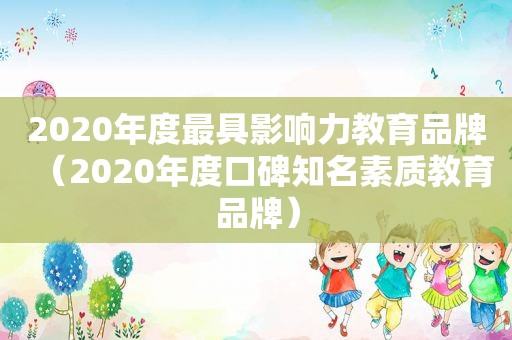 2020年度最具影响力教育品牌（2020年度口碑知名素质教育品牌）