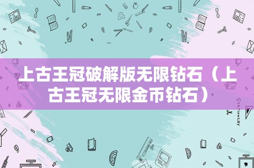 上古王冠绿色版无限钻石（上古王冠无限金币钻石）