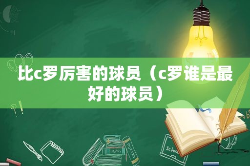 比c罗厉害的球员（c罗谁是最好的球员）