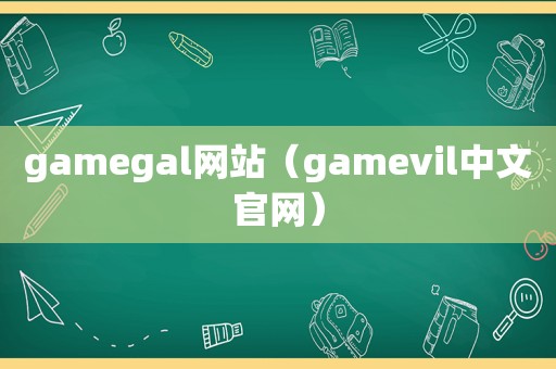 gamegal网站（gamevil中文官网）