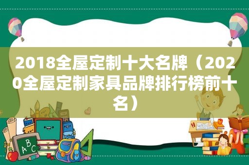 2018全屋定制十大名牌（2020全屋定制家具品牌排行榜前十名）