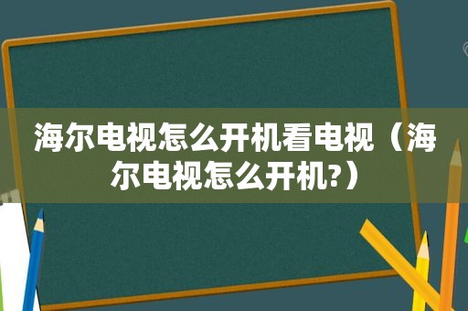 海尔电视怎么开机看电视（海尔电视怎么开机?）