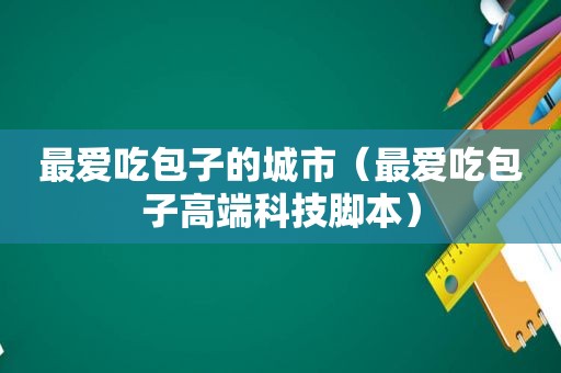 最爱吃包子的城市（最爱吃包子高端科技脚本）