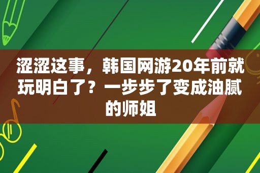 涩涩这事，韩国网游20年前就玩明白了？一步步了变成油腻的师姐