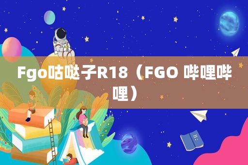 Fgo咕哒子R18（FGO 哔哩哔哩）