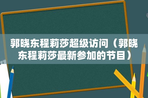 郭晓东程莉莎超级访问（郭晓东程莉莎最新参加的节目）