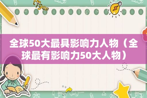 全球50大最具影响力人物（全球最有影响力50大人物）