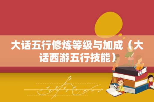 大话五行修炼等级与加成（大话西游五行技能）