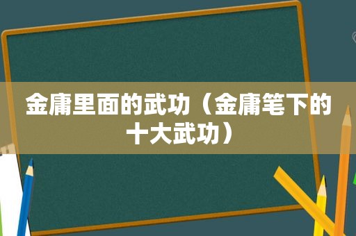 金庸里面的武功（金庸笔下的十大武功）