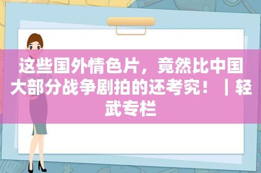 这些国外 *** 片，竟然比中国大部分战争剧拍的还考究！｜轻武专栏