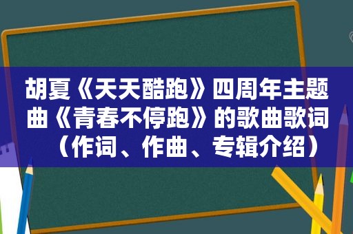 胡夏《天天酷跑》四周年主题曲《青春不停跑》的歌曲歌词（作词、作曲、专辑介绍）