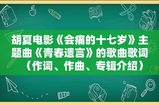 胡夏电影《会痛的十七岁》主题曲《青春遗言》的歌曲歌词（作词、作曲、专辑介绍）