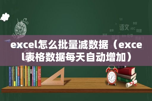 excel怎么批量减数据（excel表格数据每天自动增加）