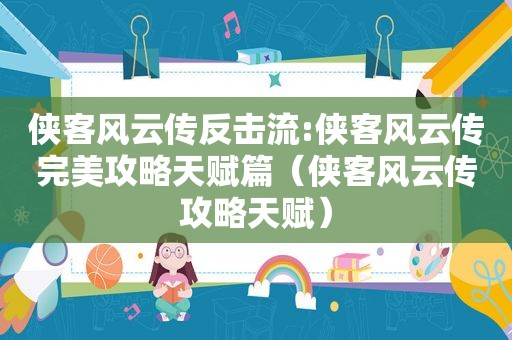 侠客风云传反击流:侠客风云传完美攻略天赋篇（侠客风云传攻略天赋）