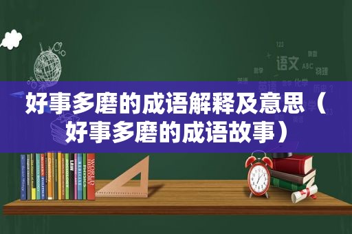 好事多磨的成语解释及意思（好事多磨的成语故事）