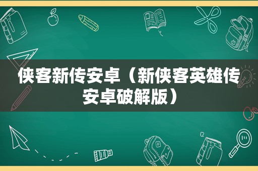 侠客新传安卓（新侠客英雄传安卓绿色版）