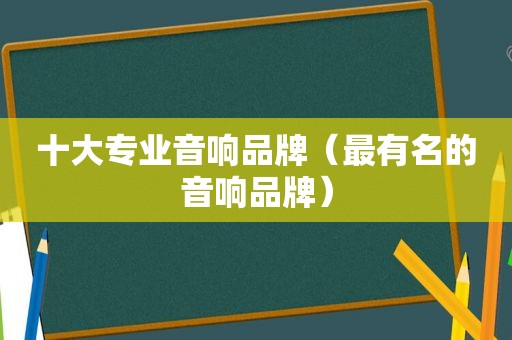 十大专业音响品牌（最有名的音响品牌）