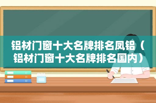 铝材门窗十大名牌排名凤铝（铝材门窗十大名牌排名国内）