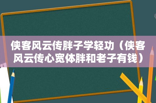 侠客风云传胖子学轻功（侠客风云传心宽体胖和老子有钱）